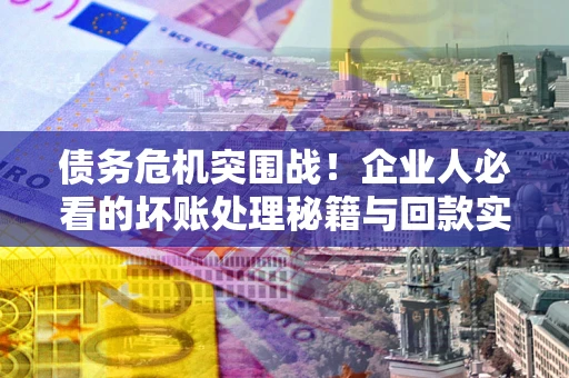 济南债务危机突围战！企业人必看的坏账处理秘籍与回款实战指南