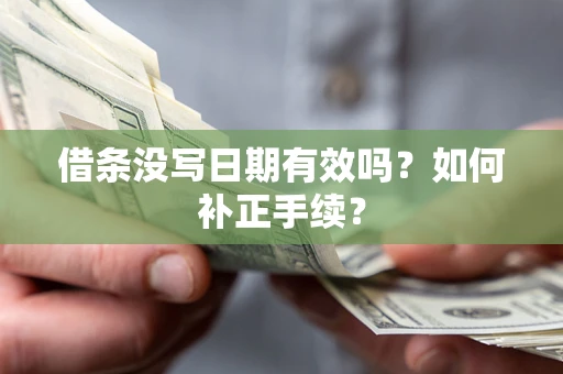 济南借条没写日期有效吗？如何补正手续？