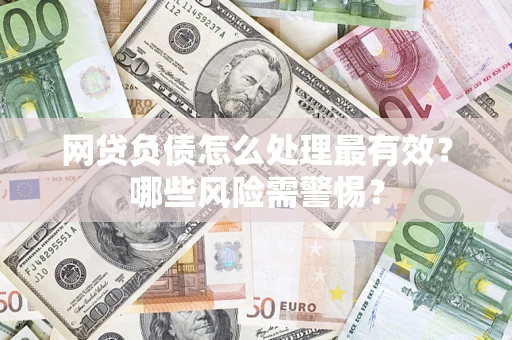 济南网贷负债怎么处理最有效？哪些风险需警惕？
