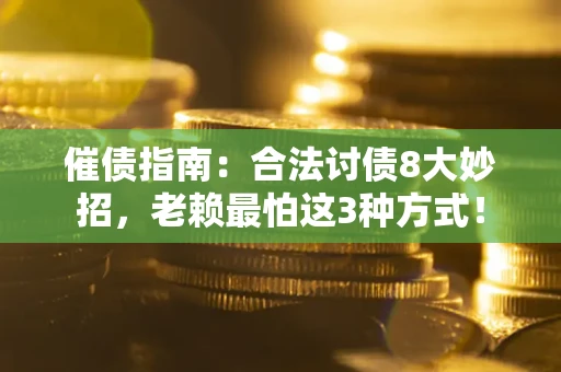 济南催债指南：合法讨债8大妙招，老赖最怕这3种方式！