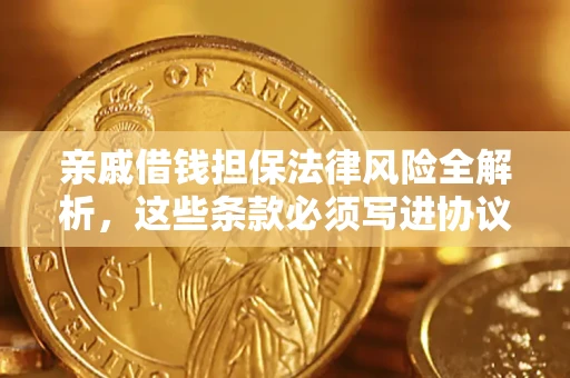 济南亲戚借钱担保法律风险全解析，这些条款必须写进协议