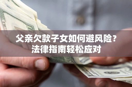 济南父亲欠款子女如何避风险？法律指南轻松应对