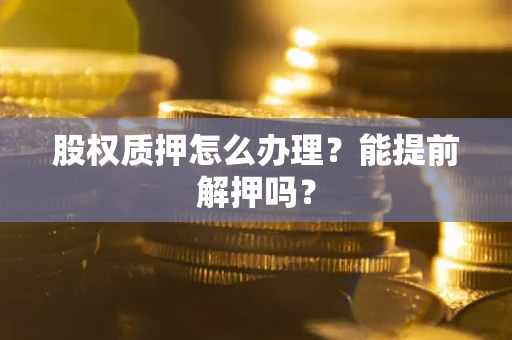 济南股权质押怎么办理？能提前解押吗？