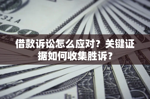 济南借款诉讼怎么应对？关键证据如何收集胜诉？