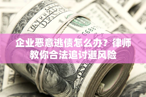 济南企业恶意逃债怎么办？律师教你合法追讨避风险