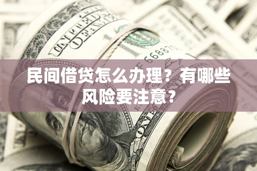 济南民间借贷怎么办理？有哪些风险要注意？