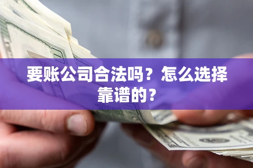 济南要账公司合法吗？怎么选择靠谱的？