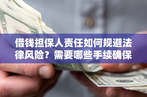 济南借钱担保人责任如何规避法律风险？需要哪些手续确保安全？