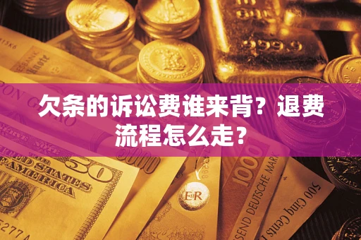 济南欠条的诉讼费谁来背？退费流程怎么走？