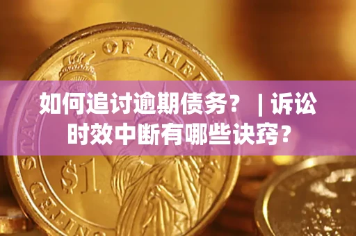 济南如何追讨逾期债务？ | 诉讼时效中断有哪些诀窍？