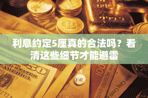 济南利息约定5厘真的合法吗？看清这些细节才能避雷