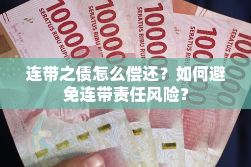 济南连带之债怎么偿还？如何避免连带责任风险？