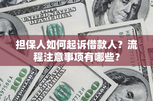 济南担保人如何起诉借款人？流程注意事项有哪些？