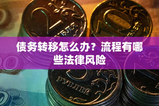 济南债务转移怎么办？流程有哪些法律风险